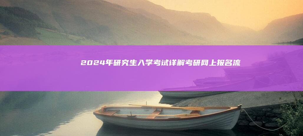 2024年研究生入学考试：详解考研网上报名流程与注意事项